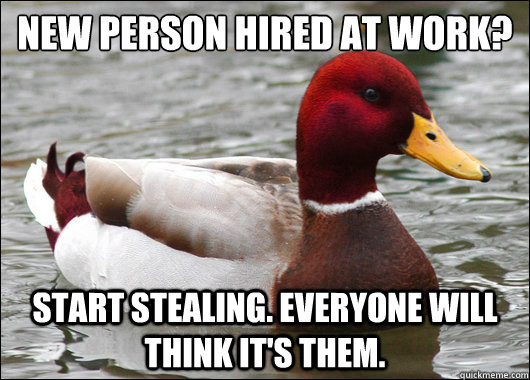 new person hired at work start stealing everyone will thi - Malicious Advice Mallard