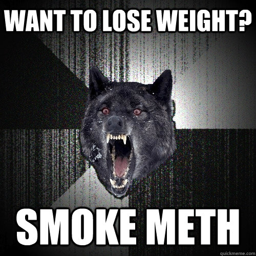 want to lose weight smoke meth - Insanity Wolf