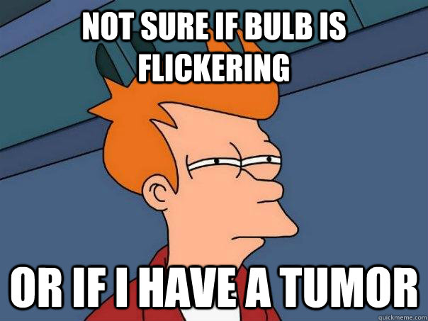 not sure if bulb is flickering or if i have a tumor - Futurama Fry