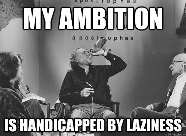my ambition is handicapped by laziness - Charles Bukowski