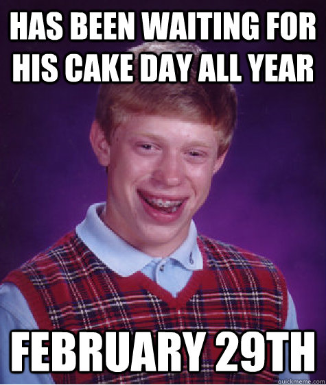 has been waiting for his cake day all year february 29th - Bad Luck Brian