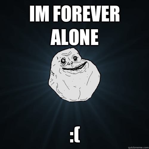 IM forever alone goes twice - Forever Alone