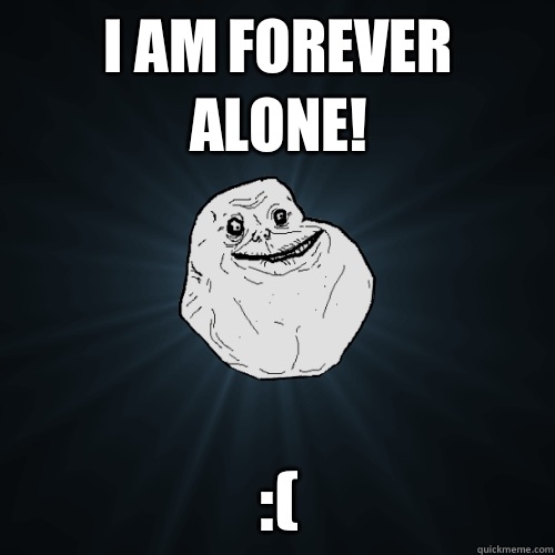   - Forever Alone