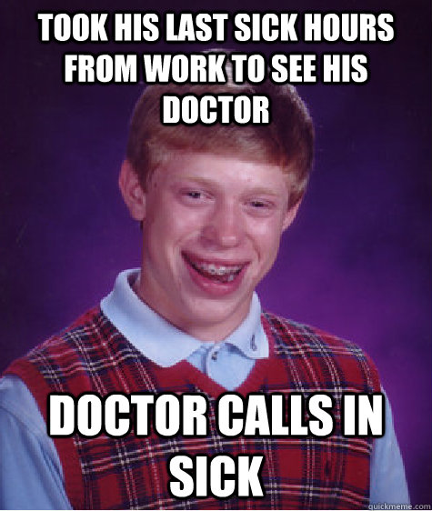 took his last sick hours from work to see his doctor doctor - Bad Luck Brian