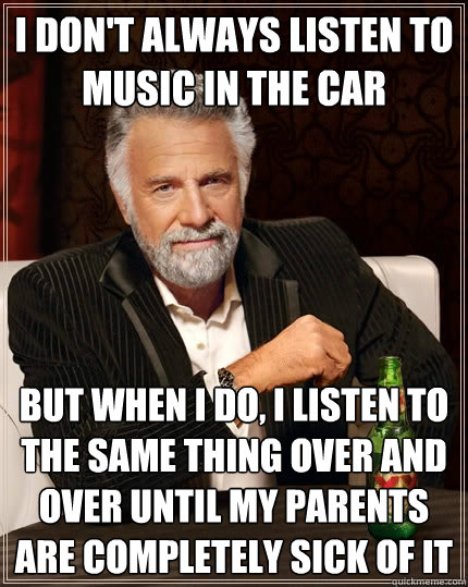 i dont always listen to music in the car but when i do i l - The Most Interesting Man In The World