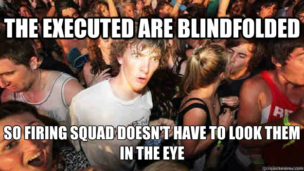the executed are blindfolded so firing squad doesnt have t - Sudden Clarity Clarence
