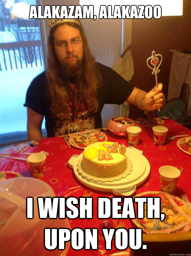 alakazam alakazoo i wish death upon you - Princess Cole
