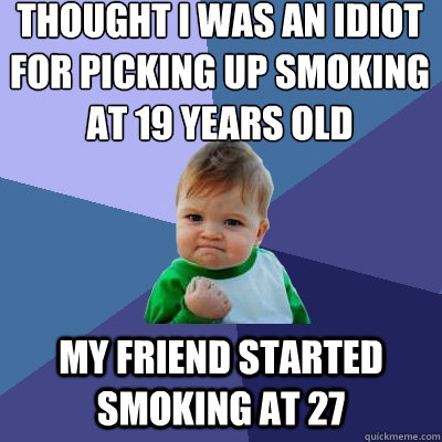 thought i was an idiot for picking up smoking at 19 years ol - Success Kid