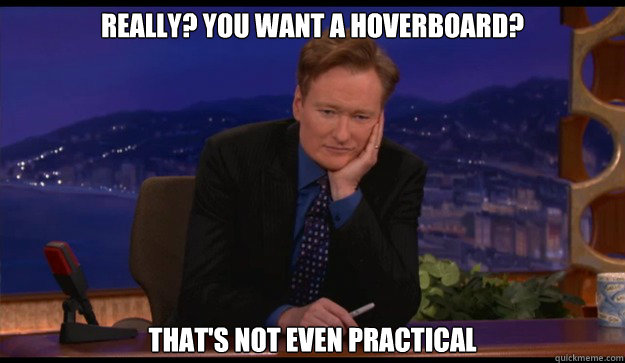 really you want a hoverboard thats not even practical - Cynical Talk Show Host