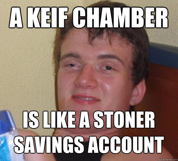 a keif chamber is like a stoner savings account - 10 Guy