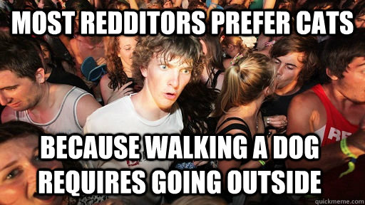 most redditors prefer cats because walking a dog requires go - Sudden Clarity Clarence
