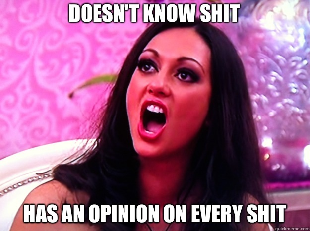 Doesnt know shit Has an opinion on every shit - Feminist Nazi