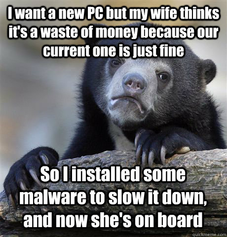i want a new pc but my wife thinks its a waste of money bec - Confession Bear