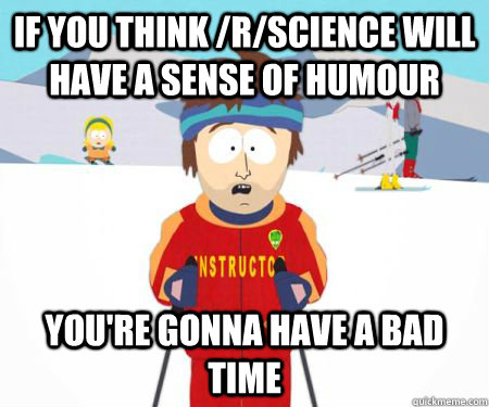 if you think rscience will have a sense of humour youre g - csbadtime