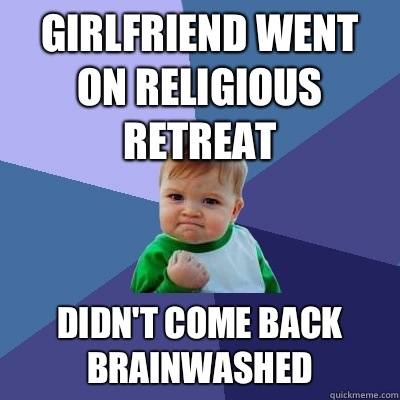 Girlfriend went on religious retreat Didnt come back brainwa - Success Kid