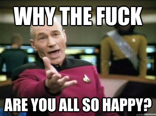 why the fuck are you all so happy - why the fuck picard