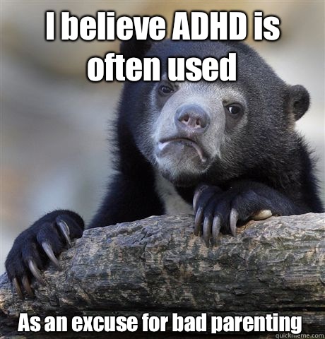 I believe ADHD is often used As an excuse for bad oarenting - Confession Bear