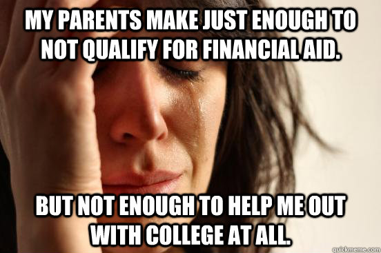 my parents make just enough to not qualify for financial aid - First World Problems