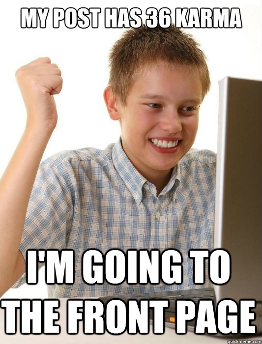 my post has 36 karma im going to the front page - First Day on the Internet Kid