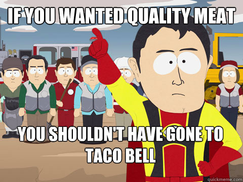 if you wanted quality meat you shouldnt have gone to taco b - Captain Hindsight