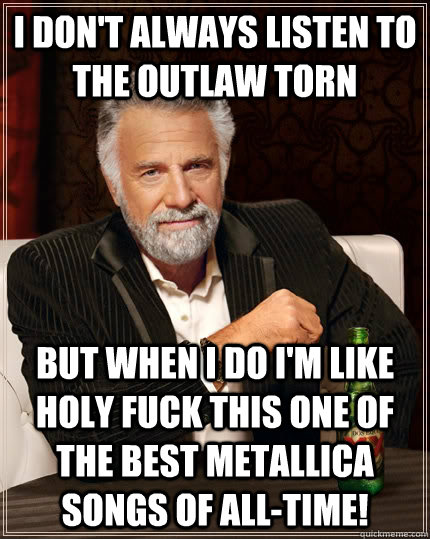 i dont always listen to the outlaw torn but when i do im l - The Most Interesting Man In The World