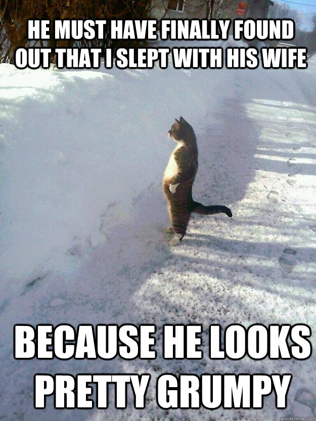 he must have finally found out that i slept with his wife be - CatSnowbank