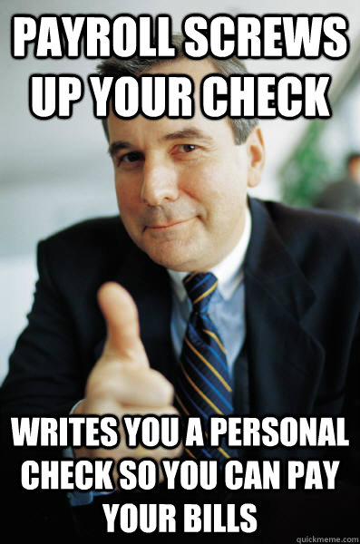 payroll screws up your check writes you a personal check so - Good Guy Boss
