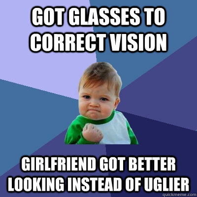 got glasses to correct vision girlfriend got better looking - Success Kid