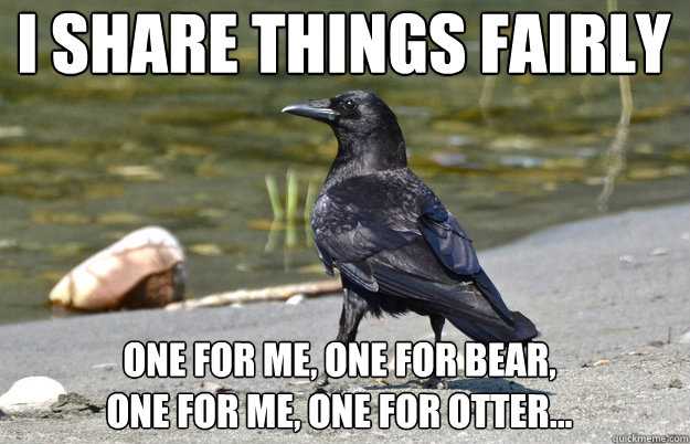 i share things fairly one for me one for bear one for me - Nonchalant Crow