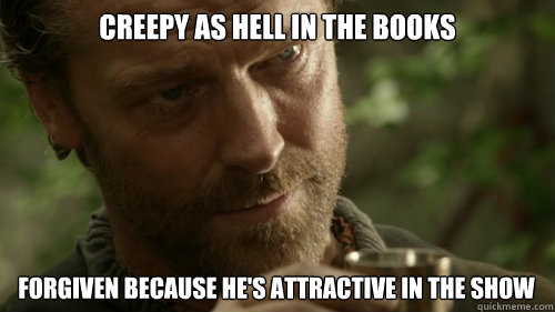 creepy as hell in the books forgiven because hes attractive -