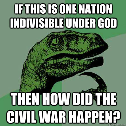if this is one nation indivisible under god then how did the - Philosoraptor
