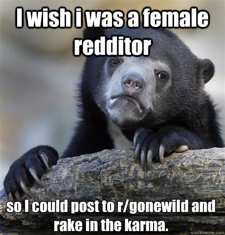 i wish i was a female redditor so i could post to rgonewild - Confession Bear