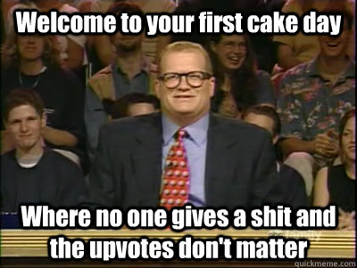 welcome to your first cake day where no one gives a shit and - Its time to play drew carey