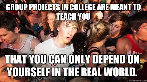 Group projects in college are meant to teach you That you ca - Sudden Clarity Clarence