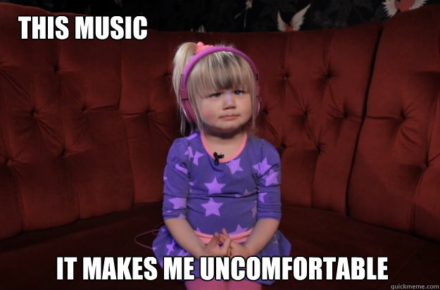 this music it makes me uncomfortable -