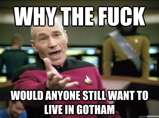 why the fuck would anyone still want to live in gotham - Annoyed Picard HD