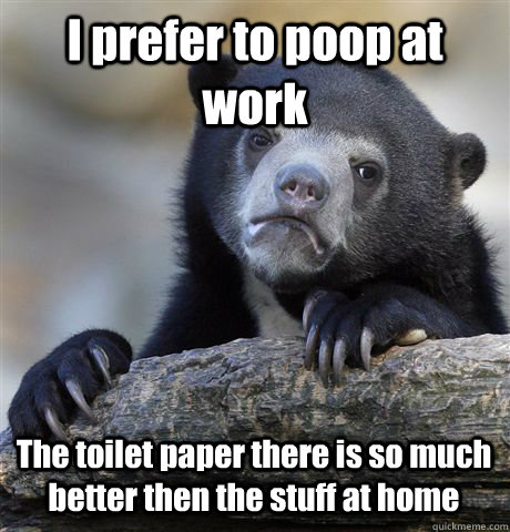 i prefer to poop at work the toilet paper there is so much b - Confession Bear