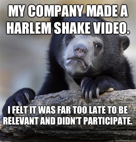 My company made a Harlem shake video I felt it was far too l - Confession Bear