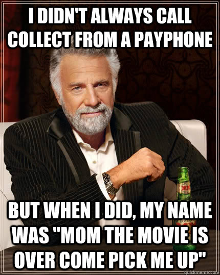 i didnt always call collect from a payphone but when i did - The Most Interesting Man In The World