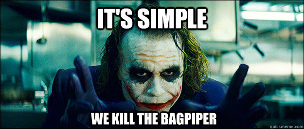 its simple we kill the bagpiper - The Joker