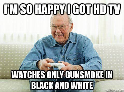 im so happy i got hd tv watches only gunsmoke in black and - Hip Grandpa