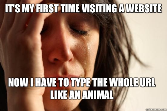 Its my first time visiting a website now i have to type the - First World Problems