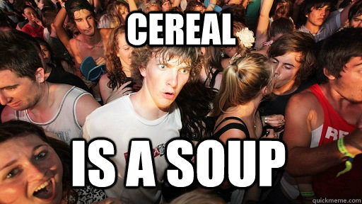 cereal is a soup - Sudden Clarity Clarence