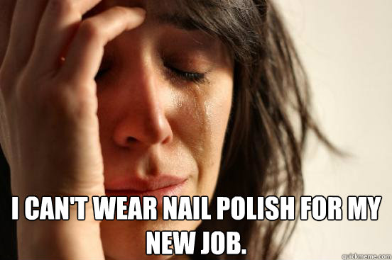 i cant wear nail polish for my new job - First World Problems