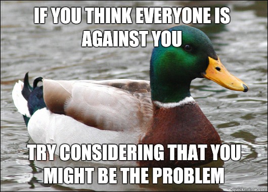If you think everyone is against you Try considering that yo - Actual Advice Mallard