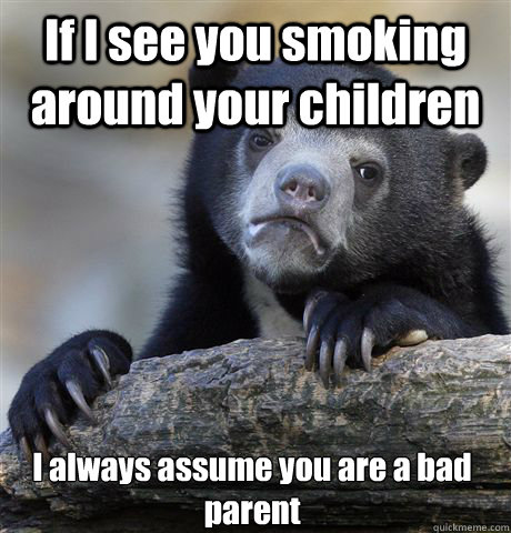 if i see you smoking around your children i always assume yo - Confession Bear