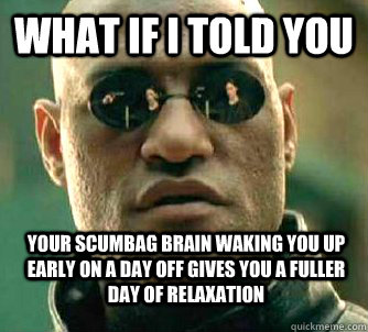 what if i told you your scumbag brain waking you up early on - WhatIfIToldYouBing