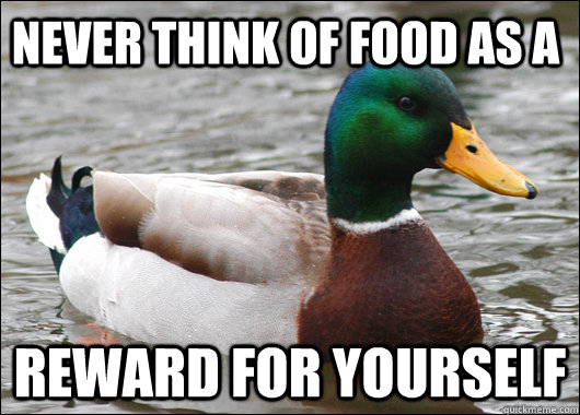 never think of food as a reward for yourself - Actual Advice Mallard