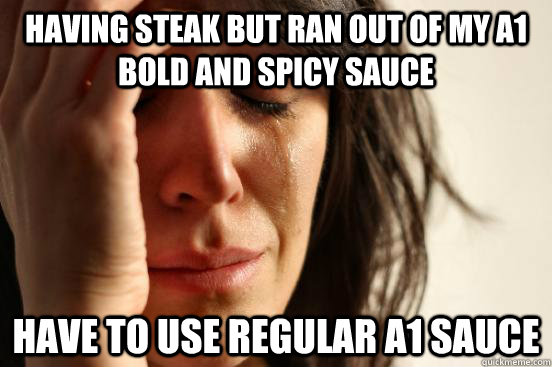 having steak but ran out of my a1 bold and spicy sauce have - First World Problems