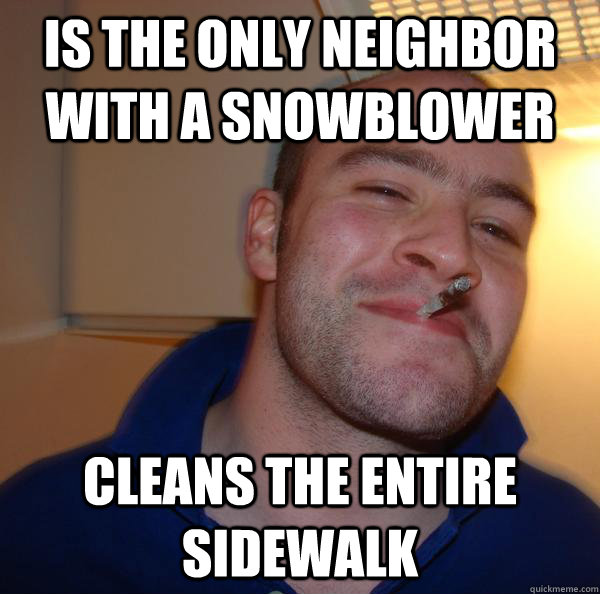 is the only neighbor with a snowblower cleans the entire sid - Good Guy Greg